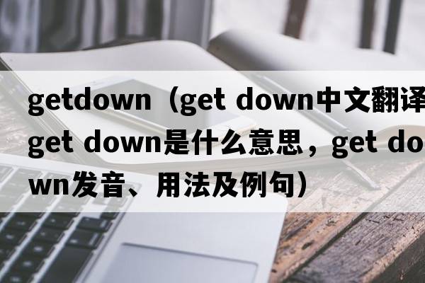 getdown（get down中文翻譯，get down是什么意思，get down發(fā)音、用法及例句）
