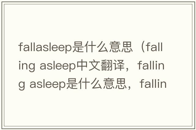 fallasleep是什么意思（falling asleep中文翻譯，falling asleep是什么意思，falling asleep發(fā)音、用法及例句）