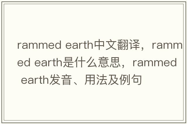 rammed earth中文翻譯，rammed earth是什么意思，rammed earth發(fā)音、用法及例句