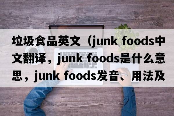 垃圾食品英文（junk foods中文翻譯，junk foods是什么意思，junk foods發(fā)音、用法及例句）