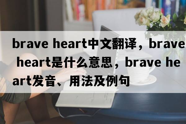 brave heart中文翻譯，brave heart是什么意思，brave heart發(fā)音、用法及例句