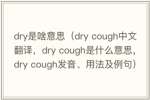 dry是啥意思（dry cough中文翻譯，dry cough是什么意思，dry cough發(fā)音、用法及例句）