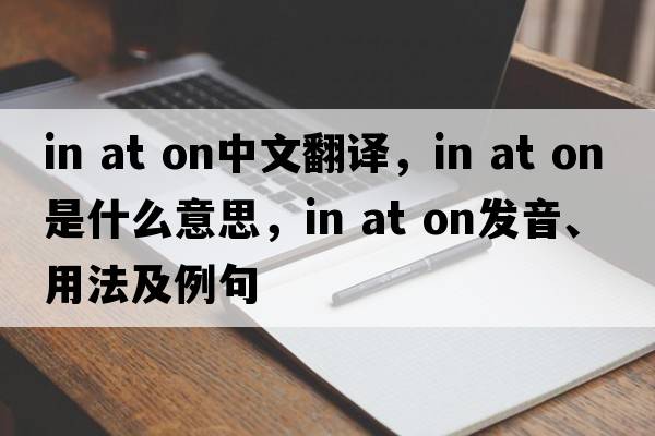 in at on中文翻譯，in at on是什么意思，in at on發(fā)音、用法及例句