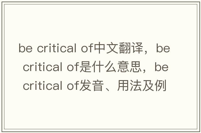 be critical of中文翻譯，be critical of是什么意思，be critical of發(fā)音、用法及例句