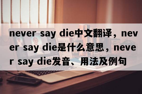 never say die中文翻譯，never say die是什么意思，never say die發(fā)音、用法及例句