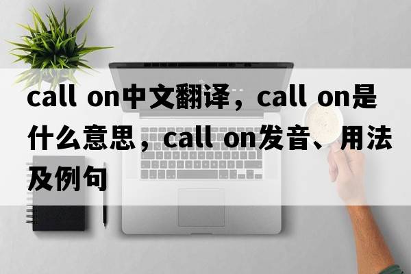 call on中文翻譯，call on是什么意思，call on發(fā)音、用法及例句