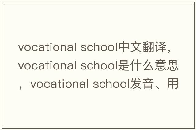 vocational school中文翻譯，vocational school是什么意思，vocational school發(fā)音、用法及例句
