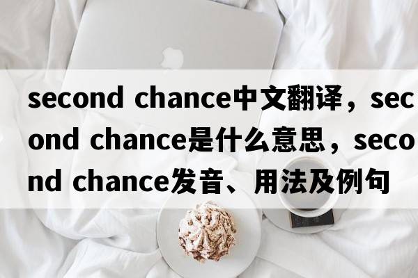 second chance中文翻譯，second chance是什么意思，second chance發(fā)音、用法及例句