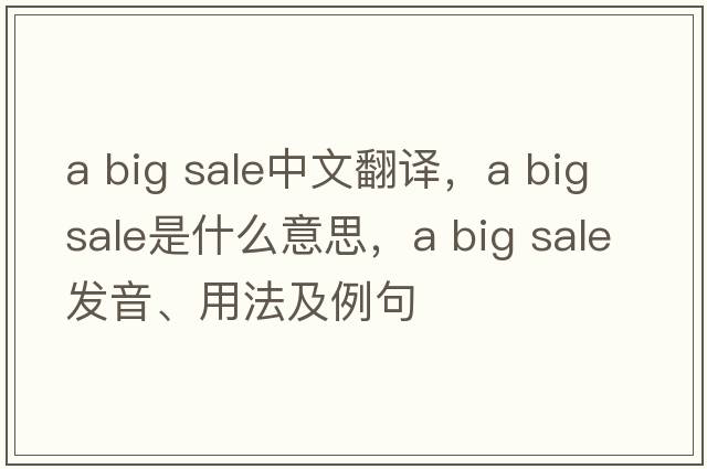 a big sale中文翻譯，a big sale是什么意思，a big sale發(fā)音、用法及例句