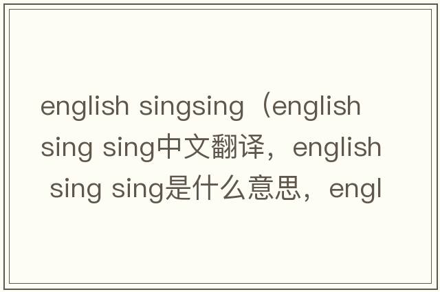 english singsing（english sing sing中文翻譯，english sing sing是什么意思，english sing sing發(fā)音、用法及例句）