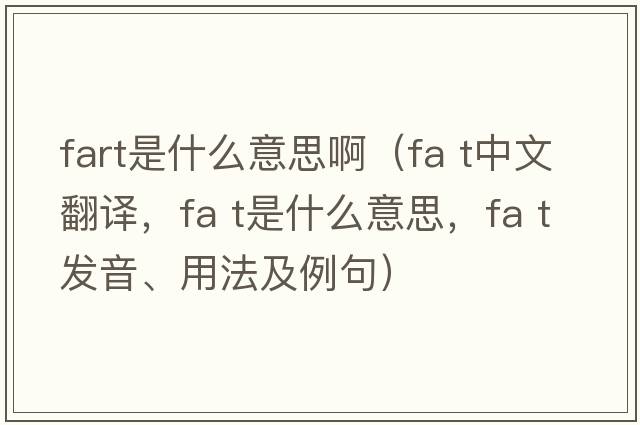 fart是什么意思?。╢a t中文翻譯，fa t是什么意思，fa t發(fā)音、用法及例句）