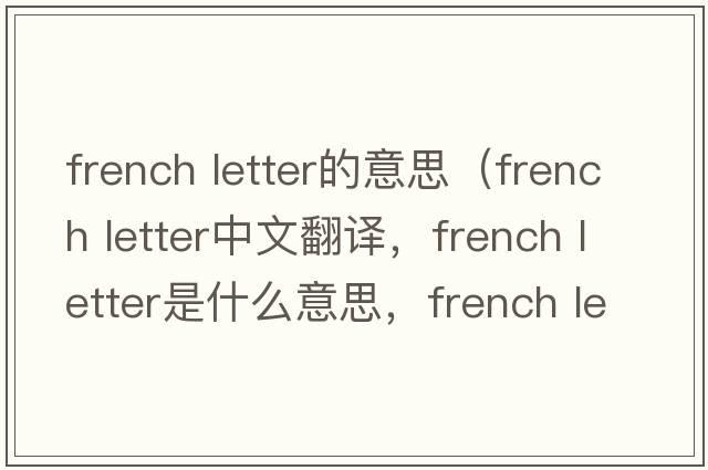 french letter的意思（french letter中文翻譯，french letter是什么意思，french letter發(fā)音、用法及例句）