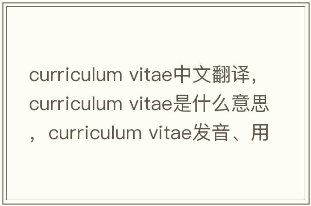 curriculum vitae中文翻譯，curriculum vitae是什么意思，curriculum vitae發(fā)音、用法及例句