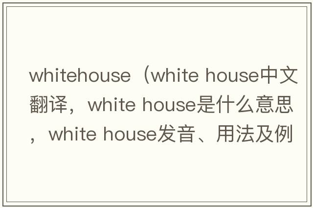 whitehouse（white house中文翻譯，white house是什么意思，white house發(fā)音、用法及例句）