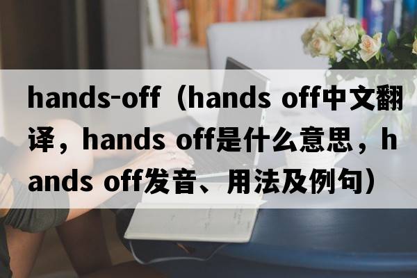 hands-off（Hands off中文翻譯，Hands off是什么意思，Hands off發(fā)音、用法及例句）