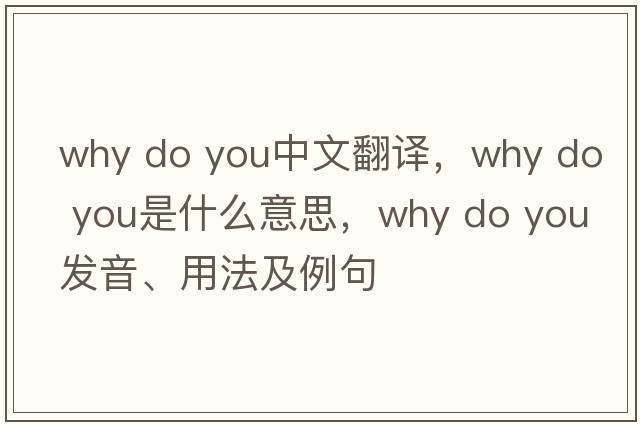why do you中文翻譯，why do you是什么意思，why do you發(fā)音、用法及例句