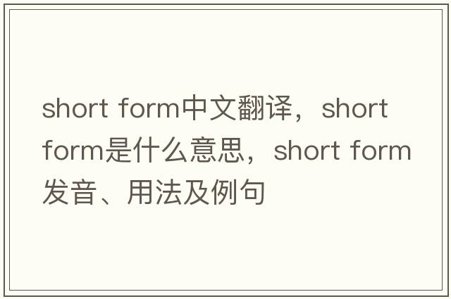short form中文翻譯，short form是什么意思，short form發(fā)音、用法及例句