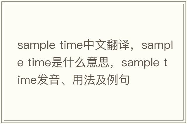 sample time中文翻譯，sample time是什么意思，sample time發(fā)音、用法及例句