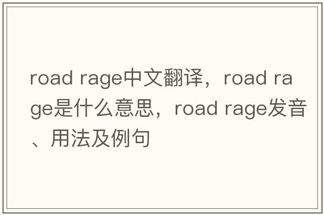 road rage中文翻譯，road rage是什么意思，road rage發(fā)音、用法及例句