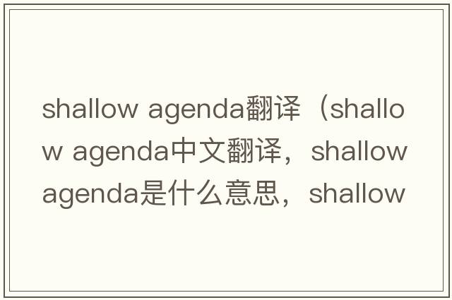 shallow agenda翻譯（shallow agenda中文翻譯，shallow agenda是什么意思，shallow agenda發(fā)音、用法及例句）