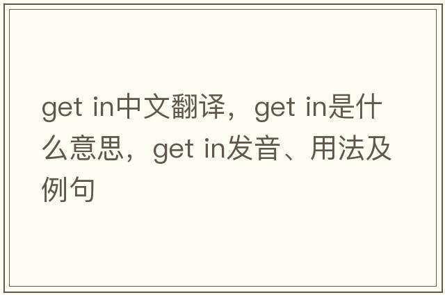 get in中文翻譯，get in是什么意思，get in發(fā)音、用法及例句