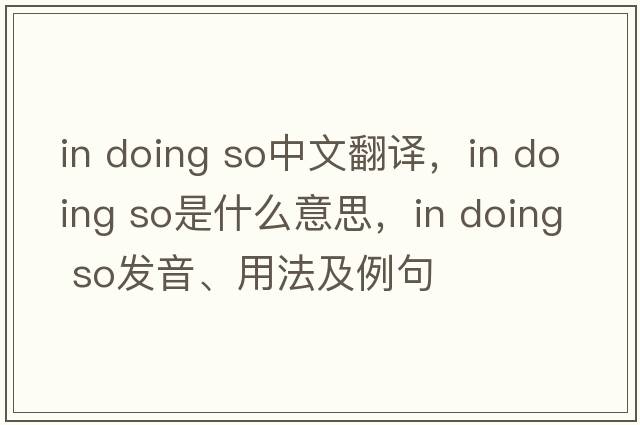 in doing so中文翻譯，in doing so是什么意思，in doing so發(fā)音、用法及例句