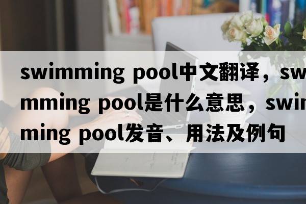 swimming pool中文翻譯，swimming pool是什么意思，swimming pool發(fā)音、用法及例句