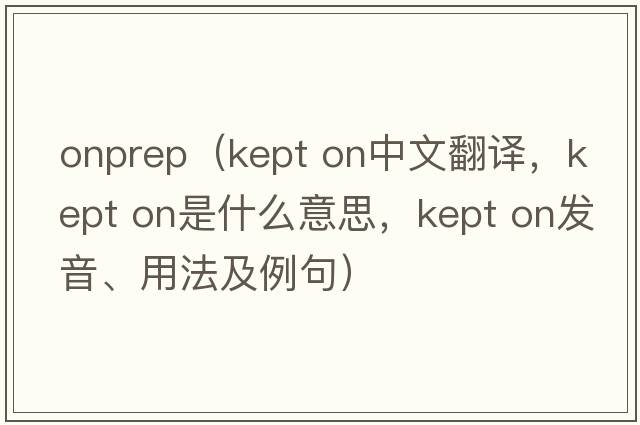 onprep（kept on中文翻譯，kept on是什么意思，kept on發(fā)音、用法及例句）