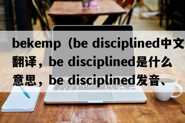 bekemp（Be disciplined中文翻譯，Be disciplined是什么意思，Be disciplined發(fā)音、用法及例句）