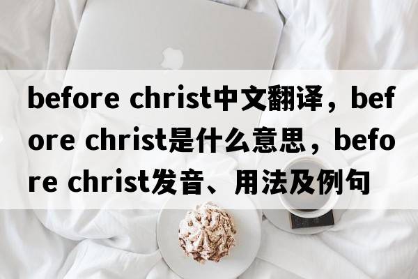 before christ中文翻譯，before christ是什么意思，before christ發(fā)音、用法及例句