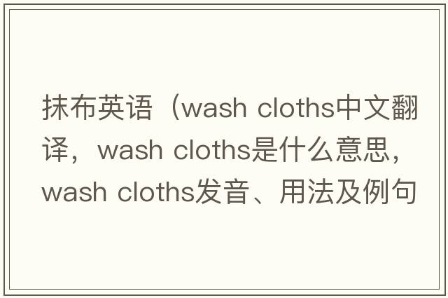 抹布英語（wash cloths中文翻譯，wash cloths是什么意思，wash cloths發(fā)音、用法及例句）