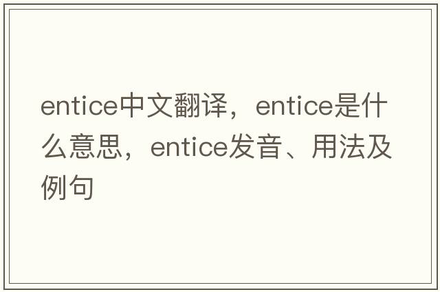 entice中文翻譯，entice是什么意思，entice發(fā)音、用法及例句