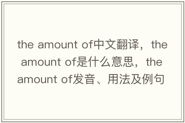 the amount of中文翻譯，the amount of是什么意思，the amount of發(fā)音、用法及例句