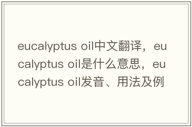 eucalyptus oil中文翻譯，eucalyptus oil是什么意思，eucalyptus oil發(fā)音、用法及例句