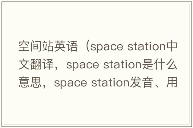 空間站英語(yǔ)（space station中文翻譯，space station是什么意思，space station發(fā)音、用法及例句）
