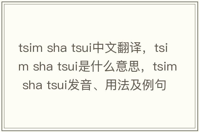 tsim sha tsui中文翻譯，tsim sha tsui是什么意思，tsim sha tsui發(fā)音、用法及例句