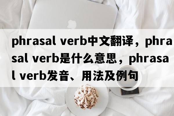 phrasal verb中文翻譯，phrasal verb是什么意思，phrasal verb發(fā)音、用法及例句