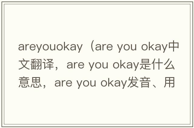 areyouokay（are you okay中文翻譯，are you okay是什么意思，are you okay發(fā)音、用法及例句）