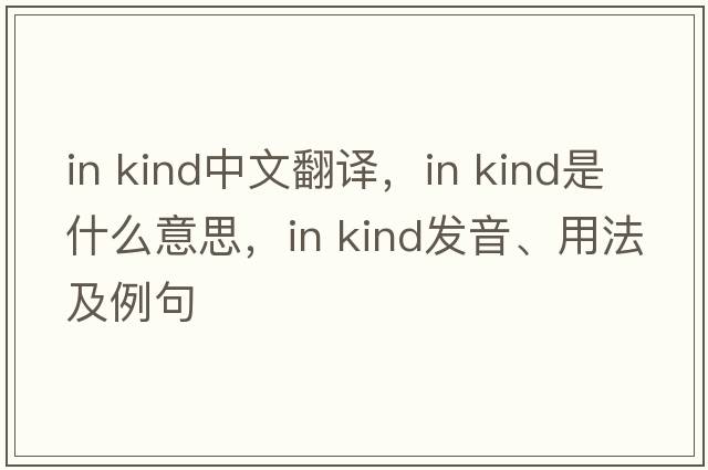in kind中文翻譯，in kind是什么意思，in kind發(fā)音、用法及例句