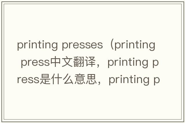 printing presses（printing press中文翻譯，printing press是什么意思，printing press發(fā)音、用法及例句）