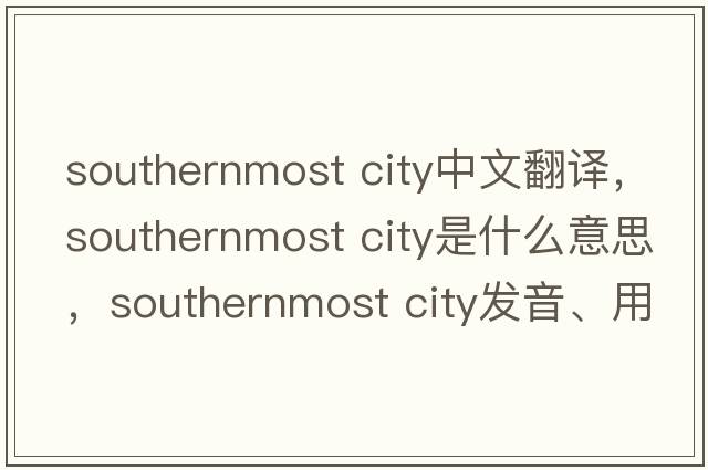 southernmost city中文翻譯，southernmost city是什么意思，southernmost city發(fā)音、用法及例句
