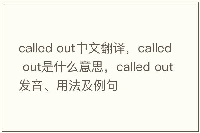 called out中文翻譯，called out是什么意思，called out發(fā)音、用法及例句
