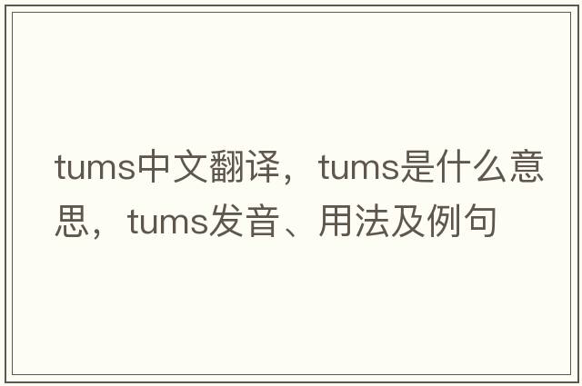 tums中文翻譯，tums是什么意思，tums發(fā)音、用法及例句