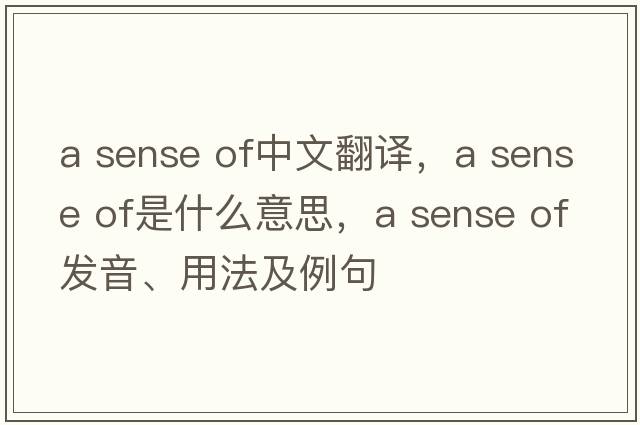a sense of中文翻譯，a sense of是什么意思，a sense of發(fā)音、用法及例句