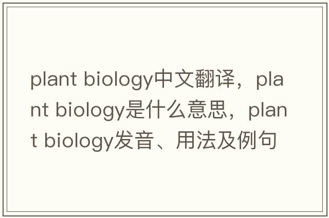 plant biology中文翻譯，plant biology是什么意思，plant biology發(fā)音、用法及例句