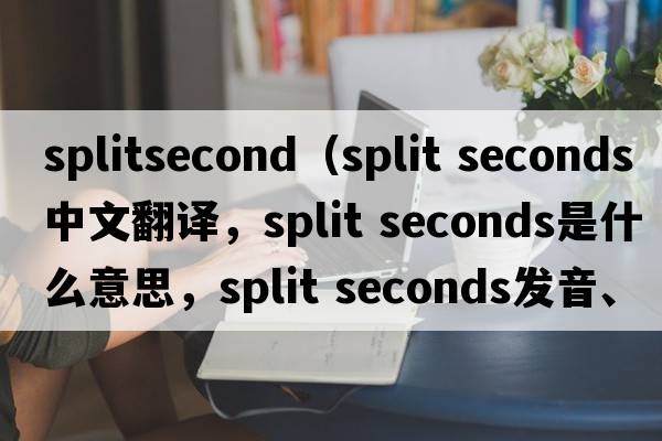 splitsecond（split seconds中文翻譯，split seconds是什么意思，split seconds發(fā)音、用法及例句）