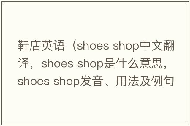 鞋店英語（shoes shop中文翻譯，shoes shop是什么意思，shoes shop發(fā)音、用法及例句）