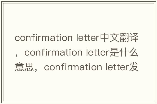 confirmation letter中文翻譯，confirmation letter是什么意思，confirmation letter發(fā)音、用法及例句