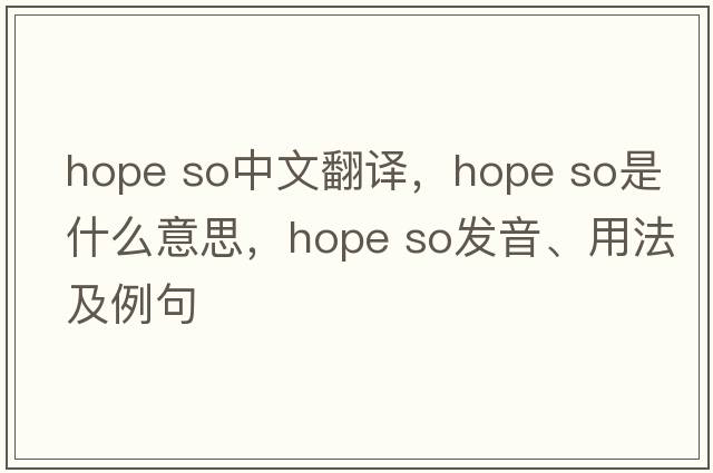 hope so中文翻譯，hope so是什么意思，hope so發(fā)音、用法及例句