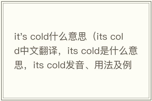 it's cold什么意思（its cold中文翻譯，its cold是什么意思，its cold發(fā)音、用法及例句）